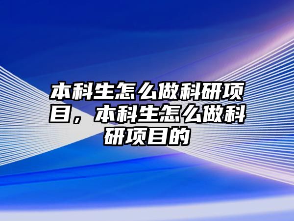 本科生怎么做科研項目，本科生怎么做科研項目的