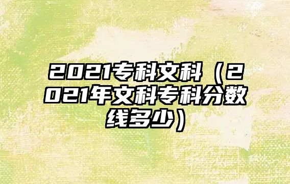 2021專科文科（2021年文科專科分數(shù)線多少）