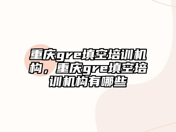 重慶gre填空培訓(xùn)機構(gòu)，重慶gre填空培訓(xùn)機構(gòu)有哪些