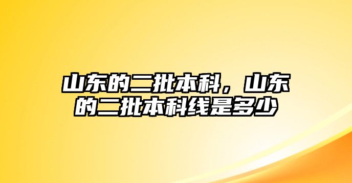 山東的二批本科，山東的二批本科線是多少