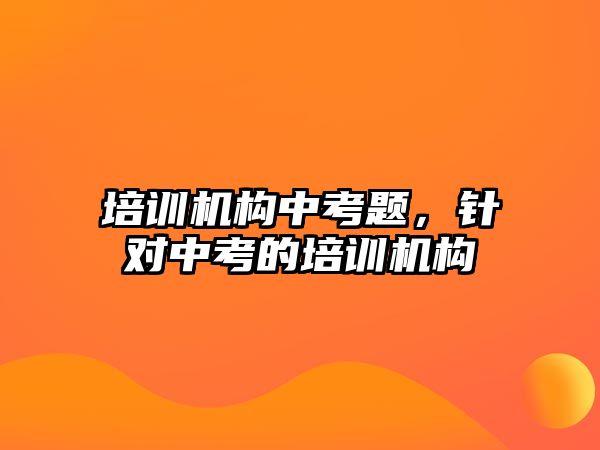 培訓機構(gòu)中考題，針對中考的培訓機構(gòu)