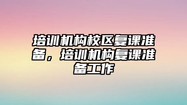 培訓機構校區(qū)復課準備，培訓機構復課準備工作