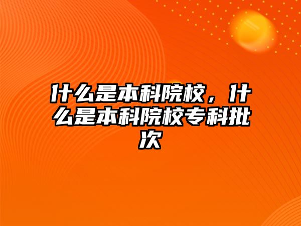 什么是本科院校，什么是本科院校專(zhuān)科批次