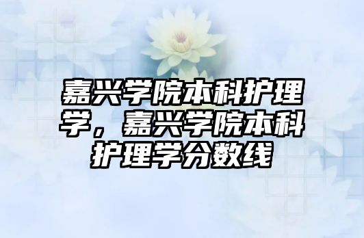 嘉興學院本科護理學，嘉興學院本科護理學分數線