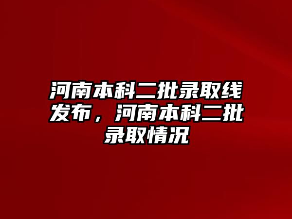 河南本科二批錄取線發(fā)布，河南本科二批錄取情況