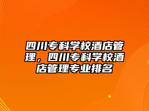 四川專科學(xué)校酒店管理，四川專科學(xué)校酒店管理專業(yè)排名