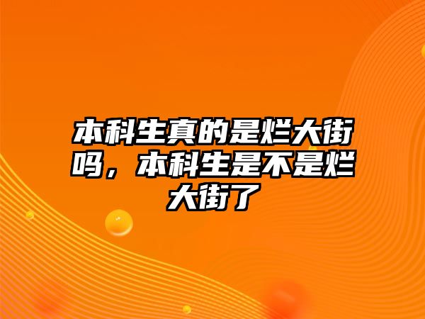 本科生真的是爛大街嗎，本科生是不是爛大街了