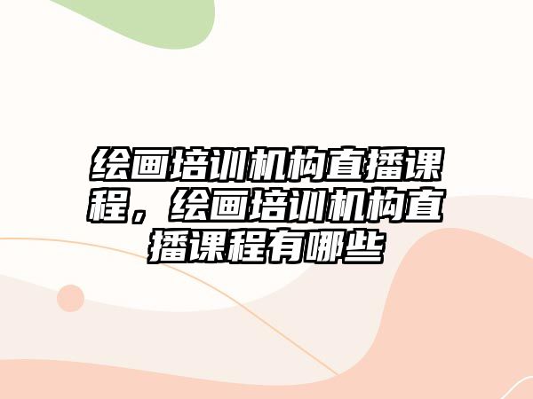 繪畫培訓機構(gòu)直播課程，繪畫培訓機構(gòu)直播課程有哪些