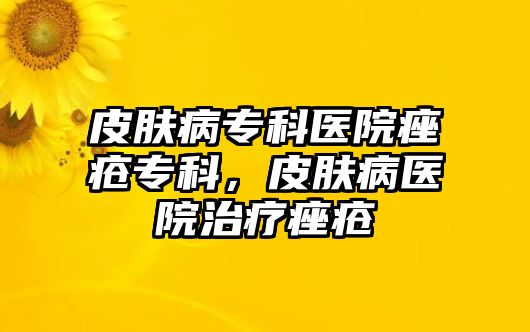 皮膚病專科醫(yī)院痤瘡專科，皮膚病醫(yī)院治療痤瘡