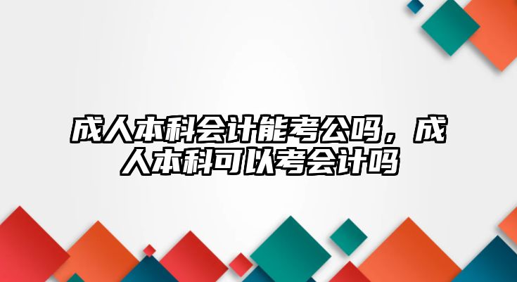 成人本科會計能考公嗎，成人本科可以考會計嗎