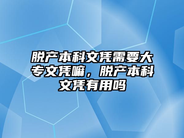 脫產(chǎn)本科文憑需要大專文憑嘛，脫產(chǎn)本科文憑有用嗎