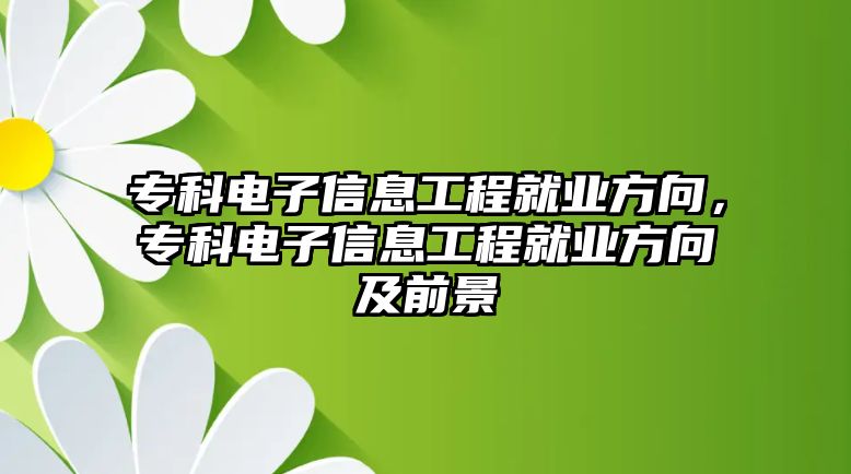 專科電子信息工程就業(yè)方向，專科電子信息工程就業(yè)方向及前景