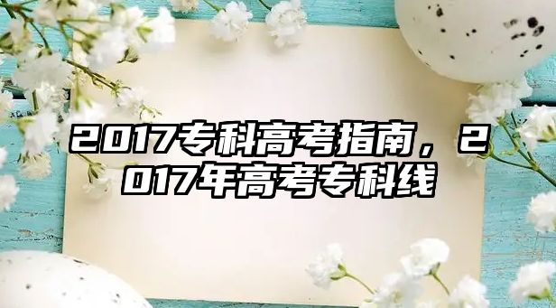 2017專科高考指南，2017年高考專科線