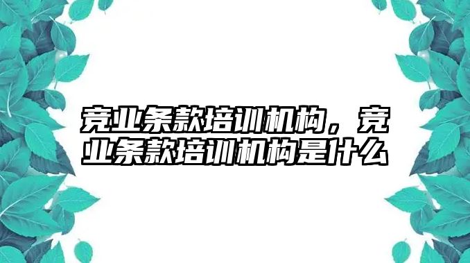 競業(yè)條款培訓(xùn)機(jī)構(gòu)，競業(yè)條款培訓(xùn)機(jī)構(gòu)是什么