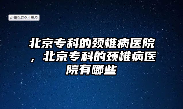 北京專科的頸椎病醫(yī)院，北京專科的頸椎病醫(yī)院有哪些