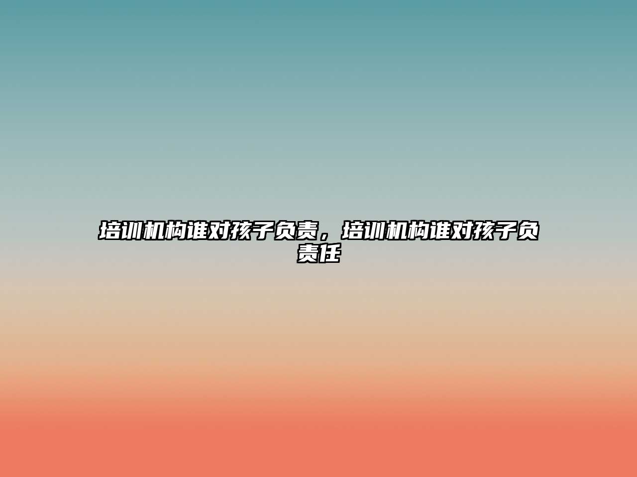 培訓(xùn)機(jī)構(gòu)誰對孩子負(fù)責(zé)，培訓(xùn)機(jī)構(gòu)誰對孩子負(fù)責(zé)任