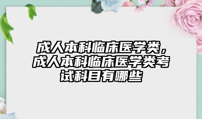 成人本科臨床醫(yī)學類，成人本科臨床醫(yī)學類考試科目有哪些