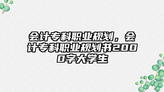 會計專科職業(yè)規(guī)劃，會計專科職業(yè)規(guī)劃書2000字大學(xué)生