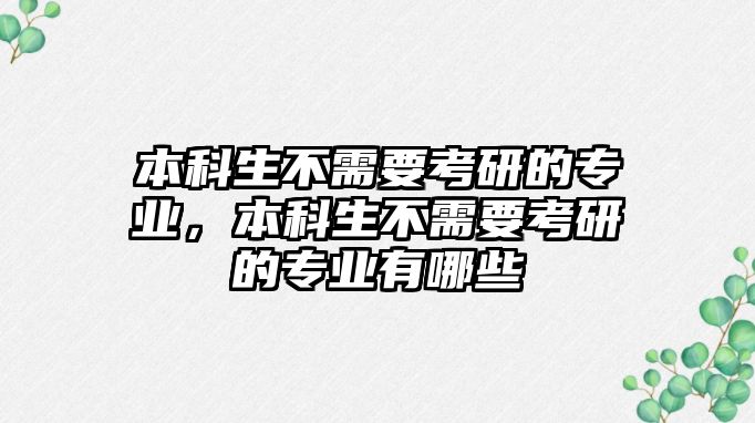 本科生不需要考研的專業(yè)，本科生不需要考研的專業(yè)有哪些