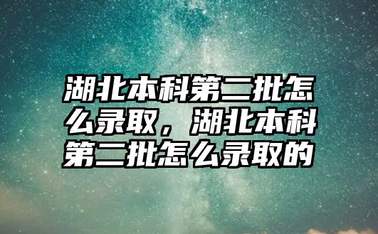 湖北本科第二批怎么錄取，湖北本科第二批怎么錄取的