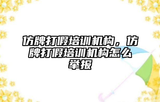 仿牌打假培訓(xùn)機(jī)構(gòu)，仿牌打假培訓(xùn)機(jī)構(gòu)怎么舉報(bào)