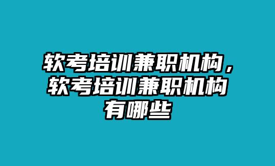 軟考培訓兼職機構，軟考培訓兼職機構有哪些