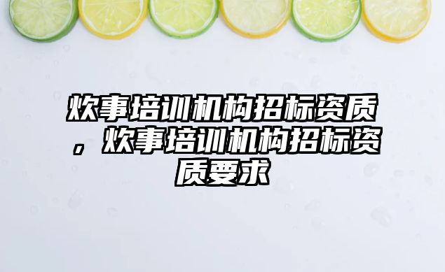 炊事培訓機構(gòu)招標資質(zhì)，炊事培訓機構(gòu)招標資質(zhì)要求