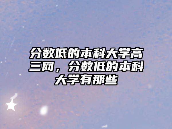 分數(shù)低的本科大學高三網(wǎng)，分數(shù)低的本科大學有那些