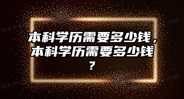 本科學(xué)歷需要多少錢，本科學(xué)歷需要多少錢?