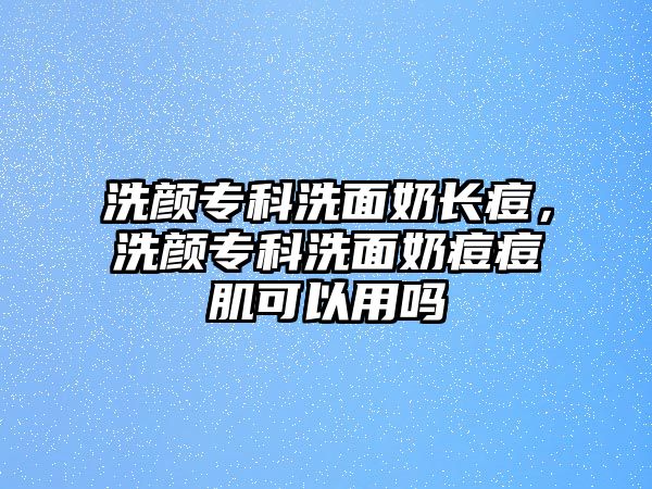 洗顏專科洗面奶長痘，洗顏專科洗面奶痘痘肌可以用嗎