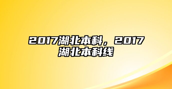 2017湖北本科，2017湖北本科線