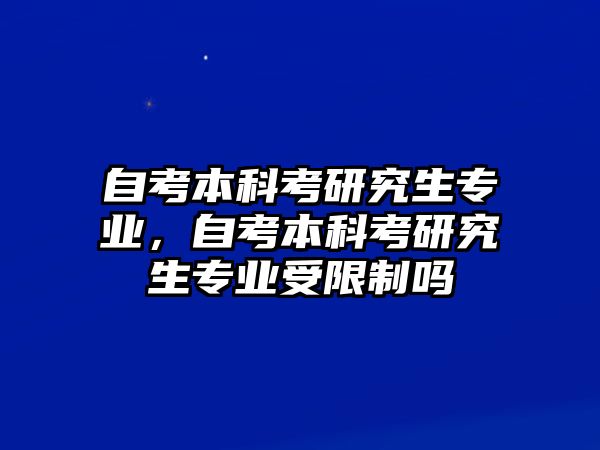 自考本科考研究生專業(yè)，自考本科考研究生專業(yè)受限制嗎