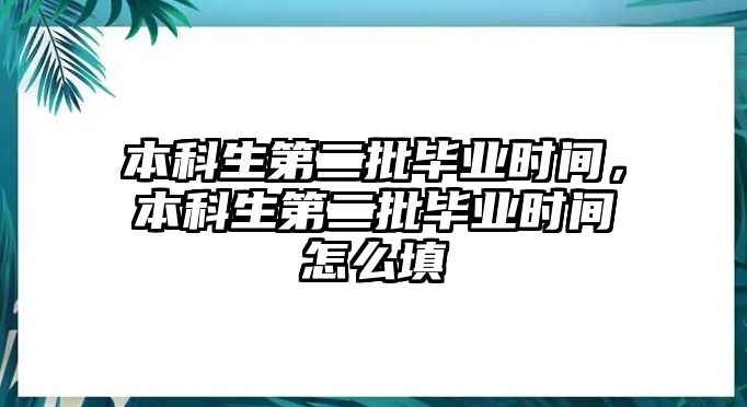 本科生第二批畢業(yè)時間，本科生第二批畢業(yè)時間怎么填