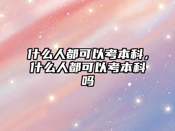 什么人都可以考本科，什么人都可以考本科嗎