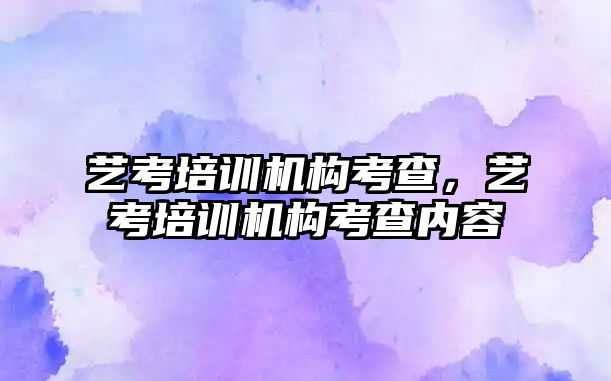 藝考培訓機構考查，藝考培訓機構考查內容