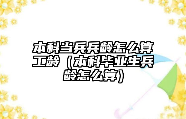 本科當兵兵齡怎么算工齡（本科畢業(yè)生兵齡怎么算）