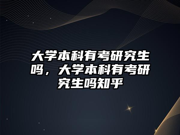 大學本科有考研究生嗎，大學本科有考研究生嗎知乎