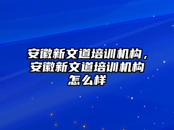 安徽新文道培訓(xùn)機(jī)構(gòu)，安徽新文道培訓(xùn)機(jī)構(gòu)怎么樣