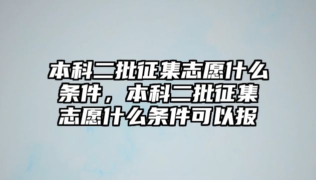 本科二批征集志愿什么條件，本科二批征集志愿什么條件可以報(bào)