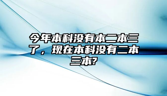 今年本科沒有本二本三了，現(xiàn)在本科沒有二本三本?