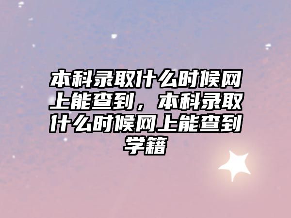 本科錄取什么時候網(wǎng)上能查到，本科錄取什么時候網(wǎng)上能查到學籍