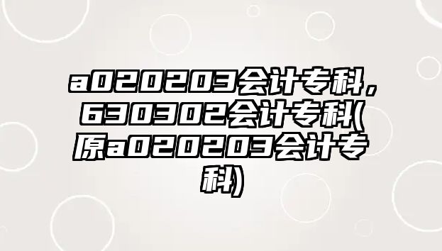 a020203會計專科，630302會計專科(原a020203會計專科)