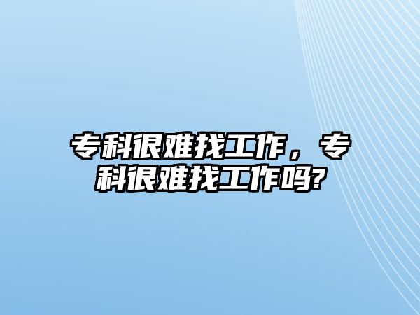 專科很難找工作，專科很難找工作嗎?