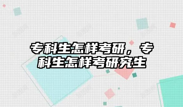 專科生怎樣考研，專科生怎樣考研究生