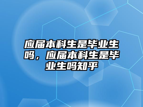 應屆本科生是畢業(yè)生嗎，應屆本科生是畢業(yè)生嗎知乎