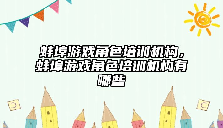 蚌埠游戲角色培訓機構(gòu)，蚌埠游戲角色培訓機構(gòu)有哪些