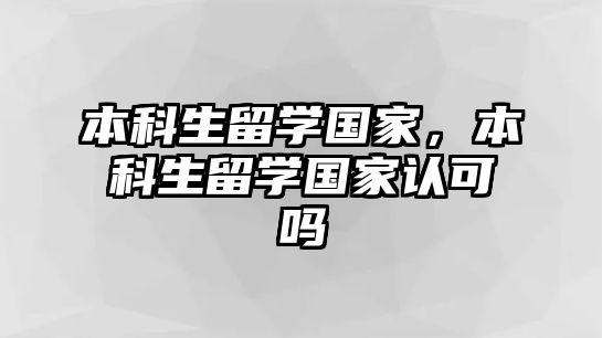 本科生留學(xué)國家，本科生留學(xué)國家認(rèn)可嗎