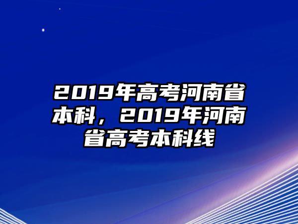 2019年高考河南省本科，2019年河南省高考本科線