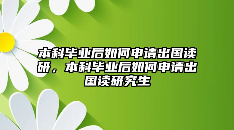 本科畢業(yè)后如何申請出國讀研，本科畢業(yè)后如何申請出國讀研究生