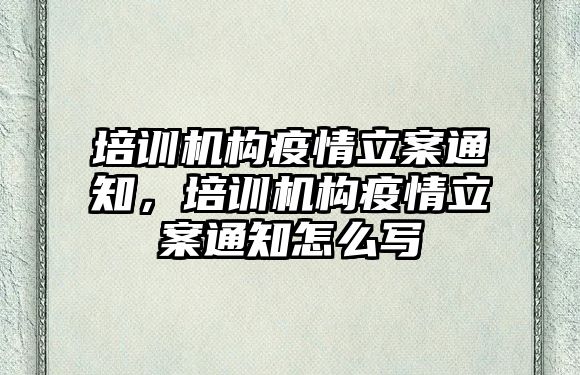 培訓(xùn)機構(gòu)疫情立案通知，培訓(xùn)機構(gòu)疫情立案通知怎么寫